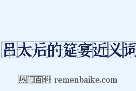 吕太后的筵宴近义词是什么意思的图片